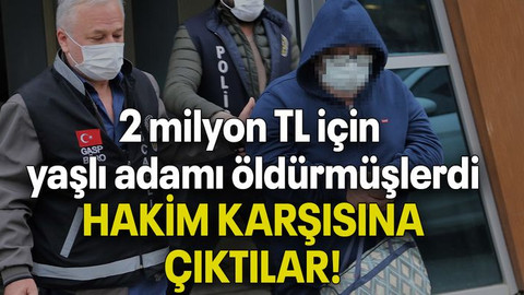 2 milyon TL için yaşlı adamı öldürmüşlerdi HAKİM KARŞISINA ÇIKTILAR!